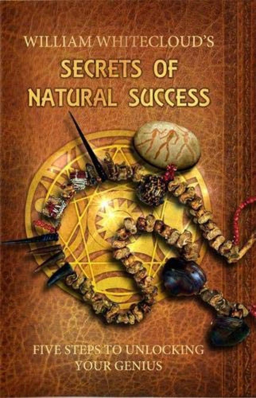 Free Download William Whitecloud's Secrets Of Natural Success: Five Steps to Unlocking Your Genius by William Whitecloud