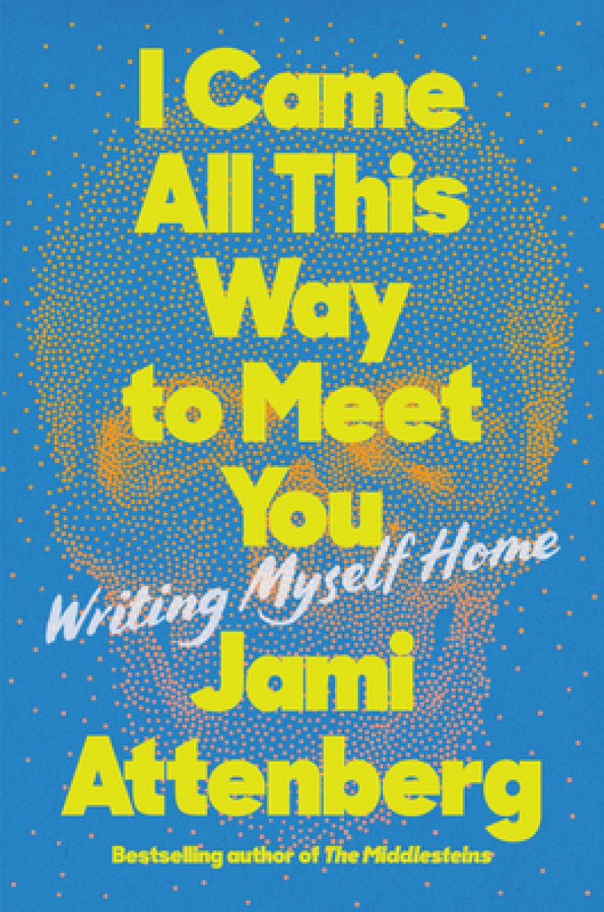 Free Download I Came All This Way to Meet You: Writing Myself Home by Jami Attenberg