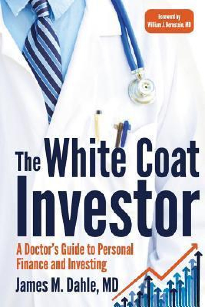 Free Download The White Coat Investor: A Doctor's Guide to Personal Finance and Investing by James M. Dahle ,  William J. Bernstein  (Foreword)