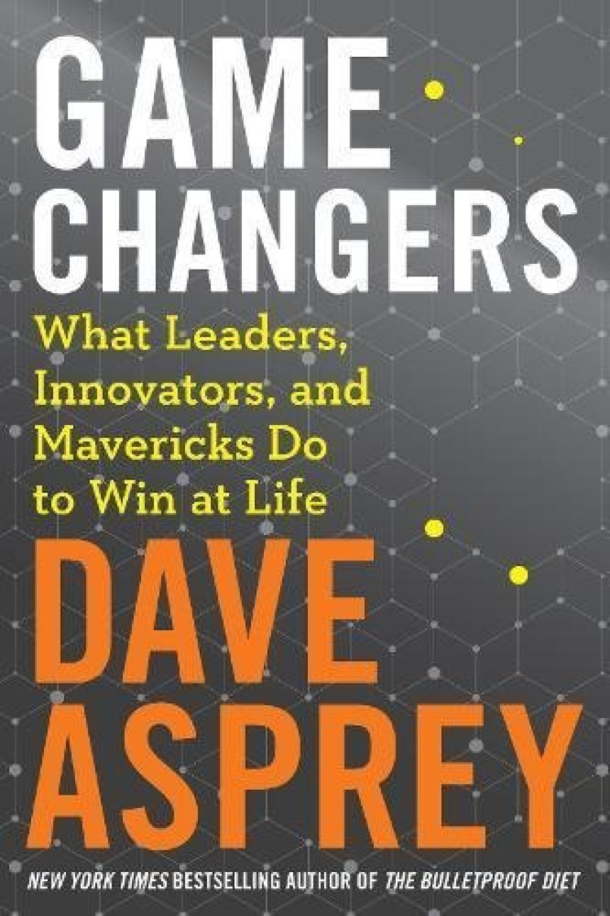 Free Download Game Changers: What Leaders, Innovators, and Mavericks Do to Win at Life by Dave Asprey