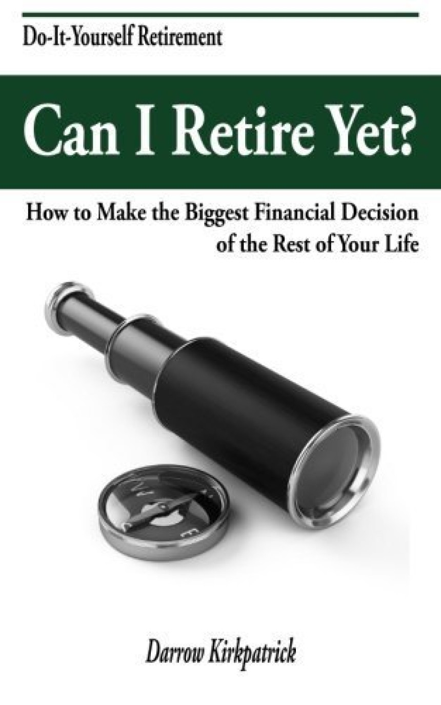 Free Download Can I Retire Yet?: How to Make the Biggest Financial Decision of the Rest of Your Life by Darrow Kirkpatrick