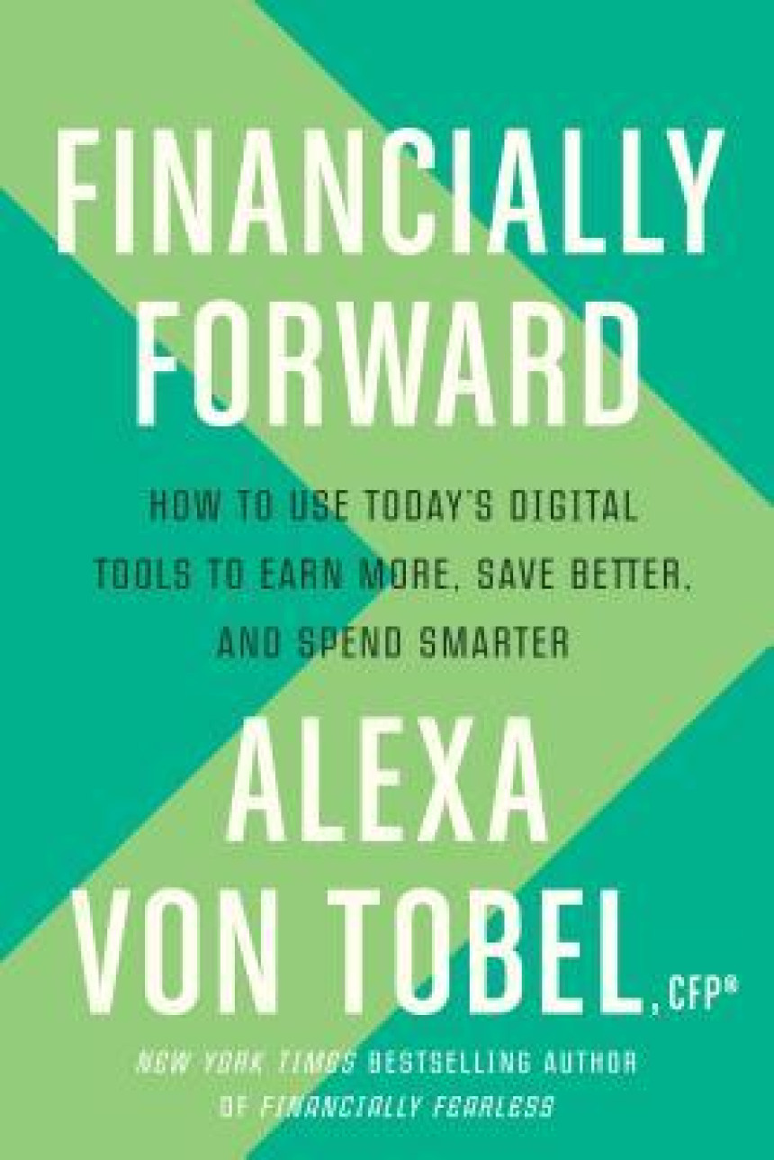 Free Download Financially Forward: How to Use Today's Digital Tools to Earn More, Save Better, and Spend Smarter by Alexa Von Tobel