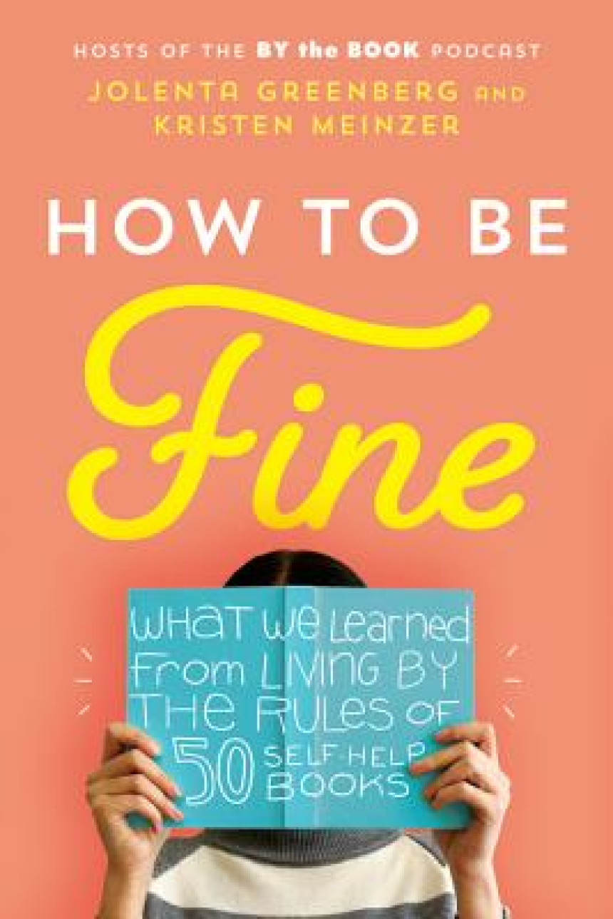 Free Download How to Be Fine: What We Learned from Living by the Rules of 50 Self-Help Books by Jolenta Greenberg ,  Kristen Meinzer