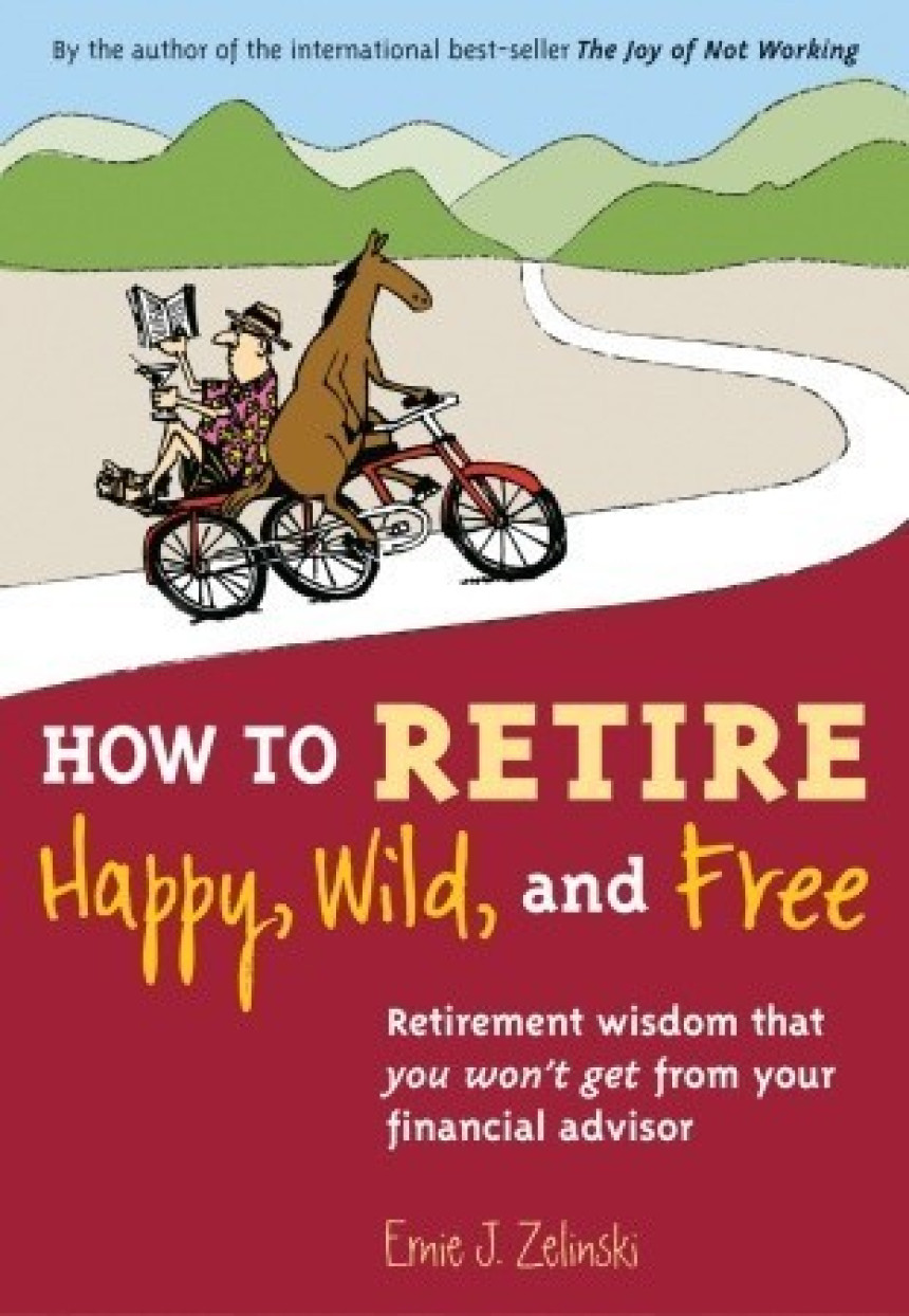 Free Download How to Retire Happy, Wild, and Free: Retirement Wisdom That You Won't Get from Your Financial Advisor by Ernie J. Zelinski