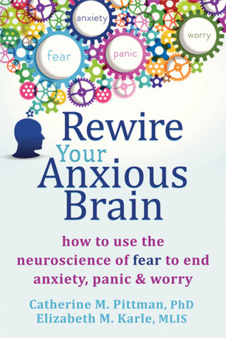 Free Download Rewire Your Anxious Brain: How to Use the Neuroscience of Fear to End Anxiety, Panic, and Worry by Catherine M. Pittman ,  Elizabeth M. Karle