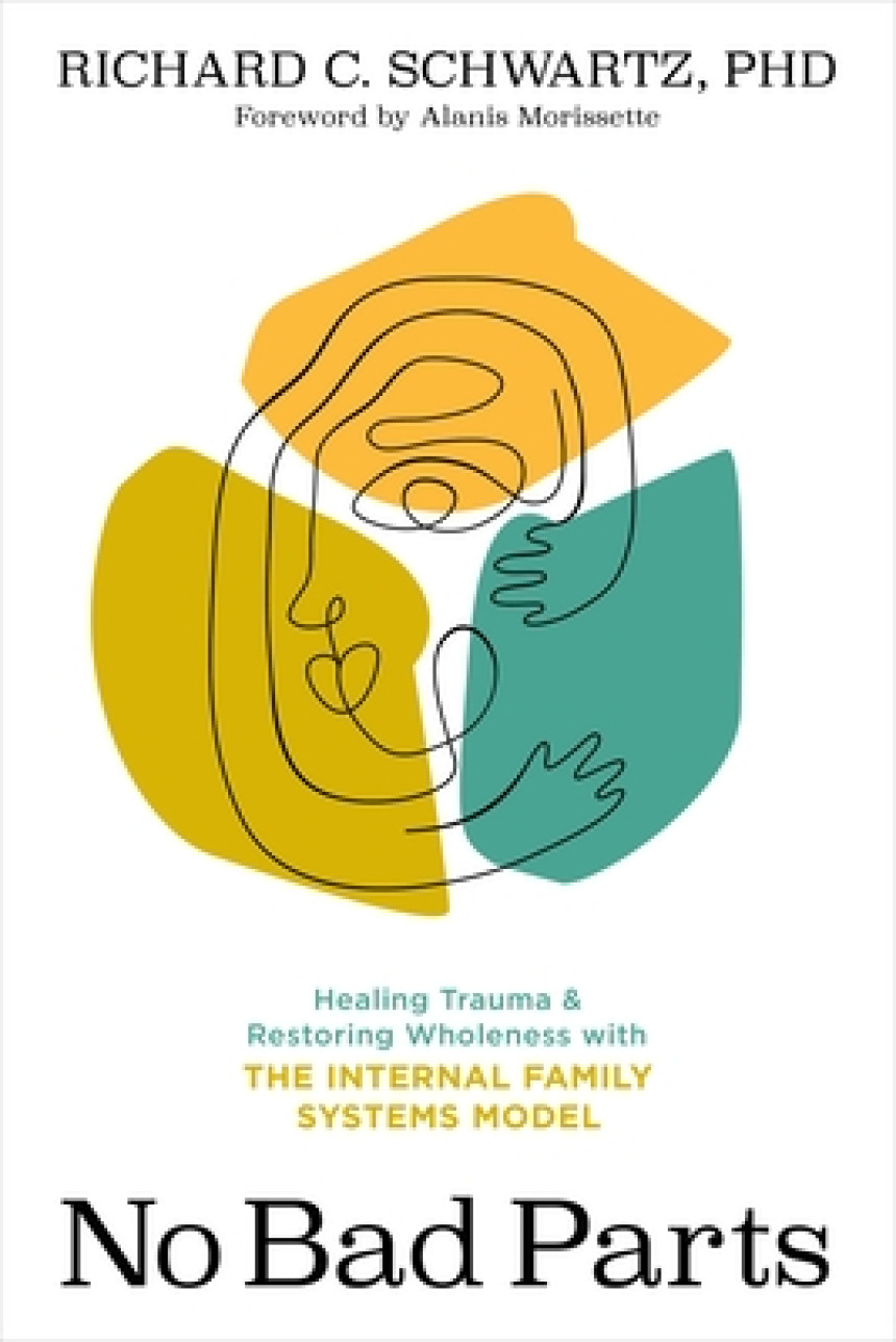 Free Download No Bad Parts: Healing Trauma and Restoring Wholeness with the Internal Family Systems Model by Richard C. Schwartz ,  Alanis Morissette  (Foreword)