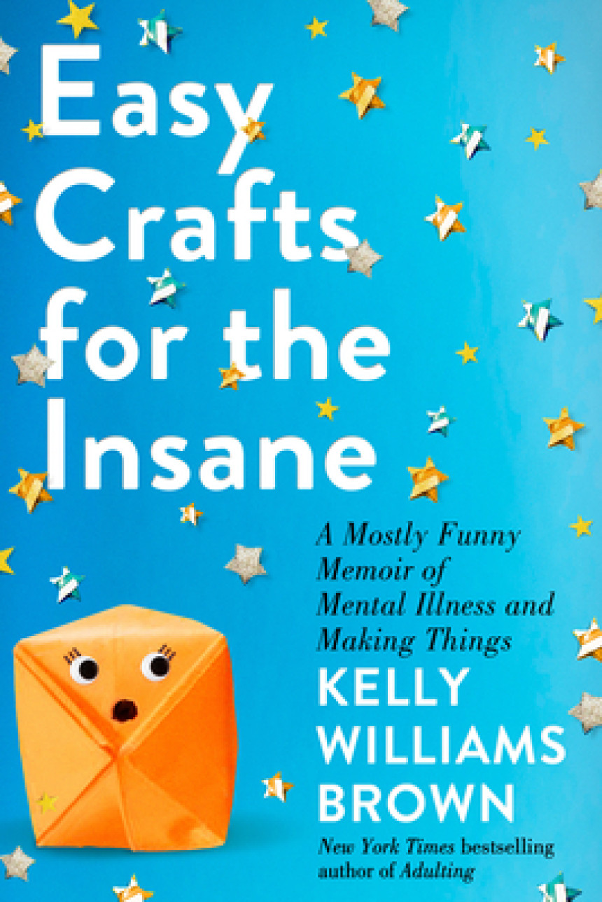 Free Download Easy Crafts for the Insane: A Mostly Funny Memoir of Mental Illness and Making Things by Kelly Williams Brown