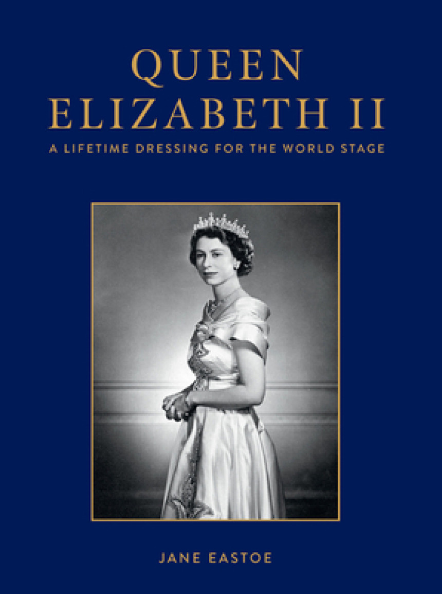 Free Download Queen Elizabeth II: Celebrating the legacy and royal wardrobe of Her Majesty the Queen; who reigned in style for a historic seventy years by Jane Eastoe